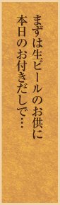 大将：まずは生ビールのお供に本日のお付きだしで…