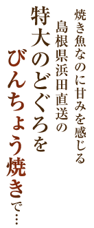 特大のどぐろを、びんちょう焼きで