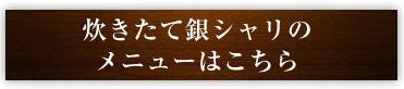 炊きたて銀シャリのメニューはこちら