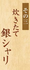 その二 炊きたて 銀シャリ