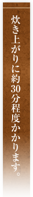 炊き上がりに約30分程度かかります。