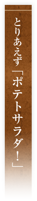 とりあえず「ポテトサラダ！」